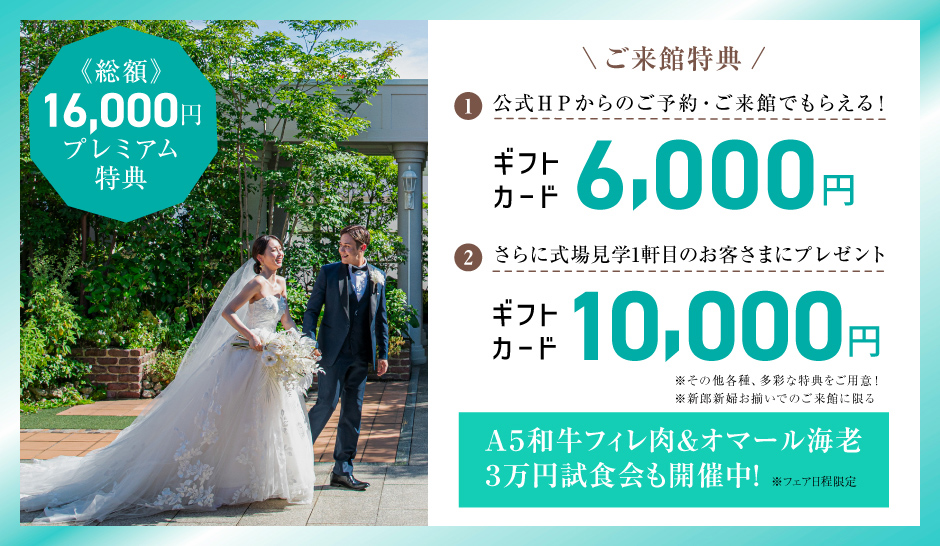 BRIDAL FAIR 開催中 公式ホームページからの予約でもらえる！ギフトカード6000円分 +さらに式場見学1軒目のお客さまにギフトカード10000円分プレゼント A5和牛フィレ＆オマール海老 3万円試食会も開催中! 詳しくはコチラ