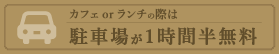 カフェor ランチの際は駐車場が1時間半無料